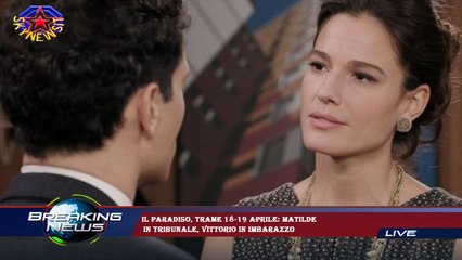 Il Paradiso, trame 18-19 aprile: Matilde  in tribunale, Vittorio in imbarazzo