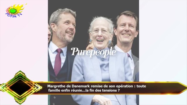 Margrethe de Danemark remise de son opération : toute famille enfin réunie...la fin des tensions ?