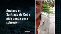 Anciano en Santiago de Cuba pide ayuda para sobrevivir