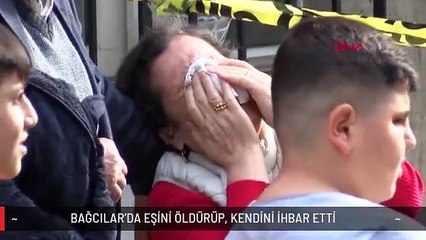 BAĞCILAR'DA EŞİNİ ÖLDÜRÜP, KENDİNİ İHBAR ETTİ