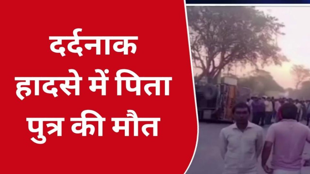 कंटेनर की चपेट में आकर टुकड़े टुकड़े हुआ पिता-पुत्र का शरीर, देखने वालों की कांप गई रूह