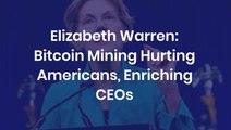 Elizabeth Warren Blasts Bitcoin Mining For Hurting American Wallets And Enriching Crypto Execs