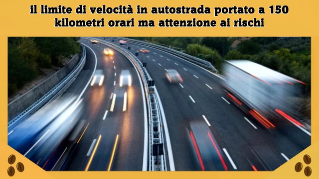 il limite di velocità in autostrada portato a 150 kilometri orari ma attenzione ai rischi