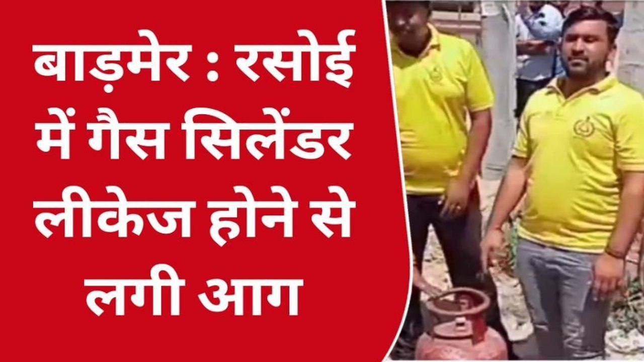 बाड़मेर : रसोई में गैस सिलेंडर लीकेज होने से लगी आग