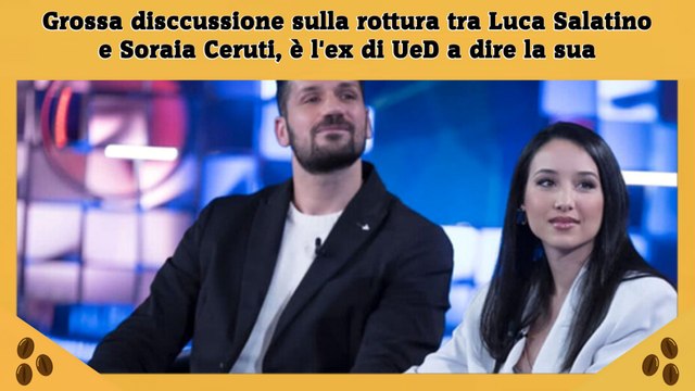 Grossa disccussione sulla rottura tra Luca Salatino e Soraia Ceruti, è l'ex di UeD a dire la sua
