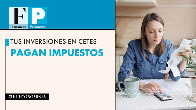 Tus inversiones en Cetes pagan impuestos