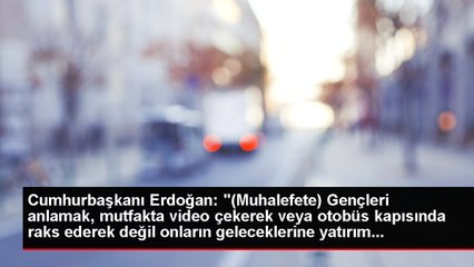 Cumhurbaşkanı Erdoğan: "(Muhalefete) Gençleri anlamak, mutfakta video çekerek veya otobüs kapısında raks ederek değil onların geleceklerine yatırım...