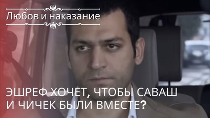 Эшреф хочет, чтобы Саваш и Чичек были вместе? | Любовь и наказание - серия 18