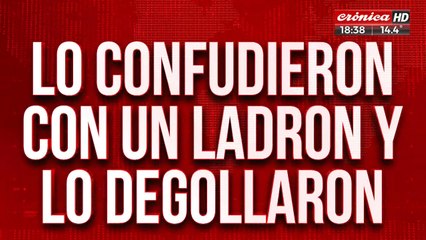 Tremendo: lo confundieron con un ladrón y lo degollaron