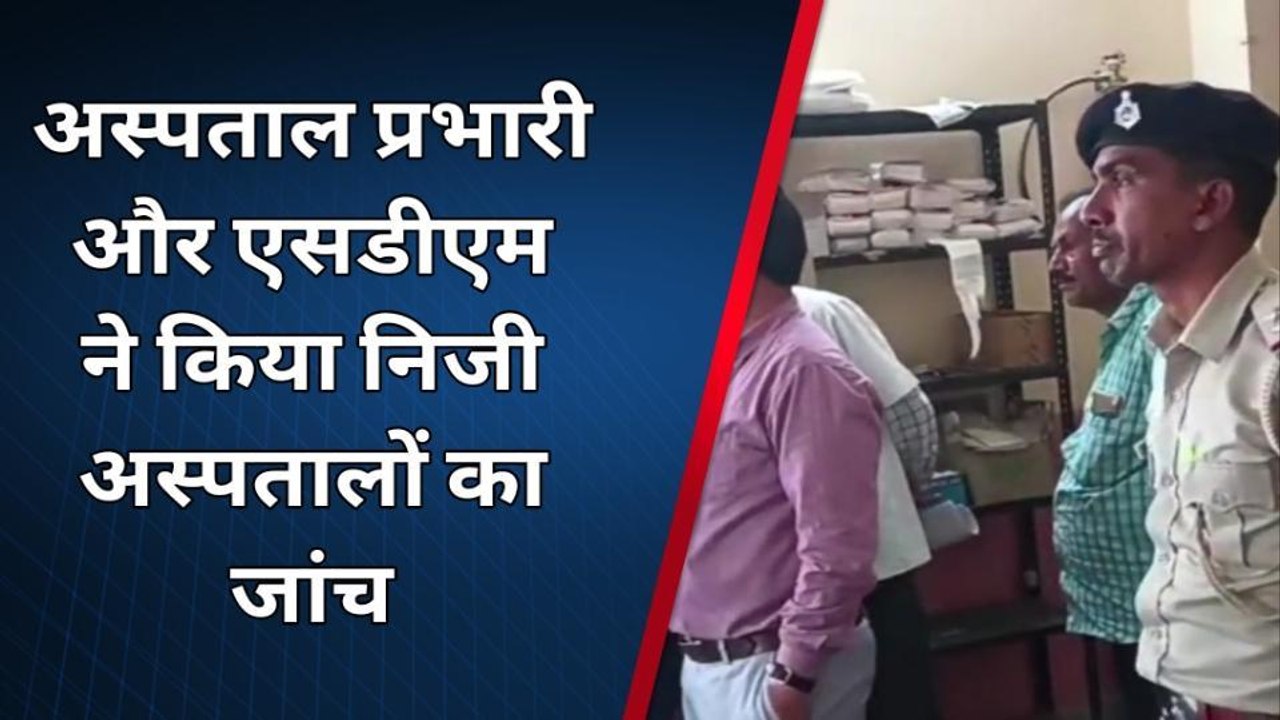 पश्चिमी चंपारण: निजी अस्पतालों की हुई जांच, दस्तावेजों को दो दिन के भीतर जमा करने का निर्देश