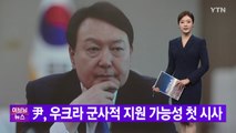 [YTN 실시간뉴스] 尹, 우크라 군사적 지원 가능성 첫 시사 / YTN