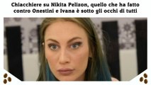 Chiacchiere su Nikita Pelizon, quello che ha fatto contro Onestini e Ivana è sotto gli occhi di tutti