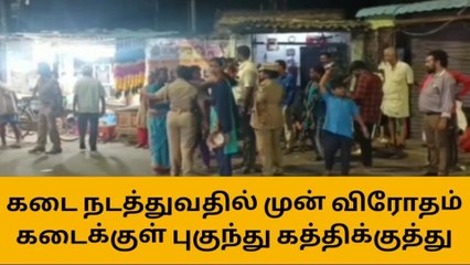 கடை அமைப்பதில் முன் விரோதம் - கடைக்குள் புகுந்து கத்திக்குத்து!