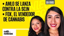 #EnVivo | #CaféYNoticias | AMLO se lanza contra la SCJN | Vicente Fox, el vendedor de cannabis