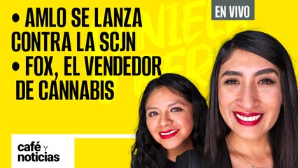#EnVivo | #CaféYNoticias | AMLO se lanza contra la SCJN | Vicente Fox, el vendedor de cannabis