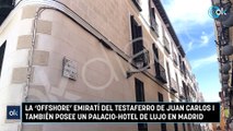 La ‘offshore’ emiratí del testaferro de Juan Carlos I también posee un palacio-hotel de lujo en Madrid