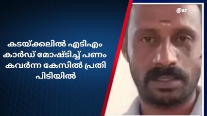 എടിഎം കാർഡ് മോഷ്ടിച്ച് പണം കവര്‍ച്ച ;പ്രതി പിടിയില്‍