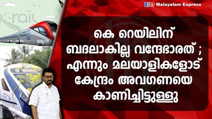 കേരളത്തിന് വന്ദേഭാരതും വേണം , കെ റെയിലും വേണം