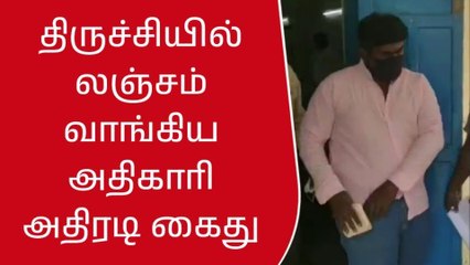 திருச்சி:லஞ்சம் வாங்கிய அதிகாரி அதிரடி கைது!