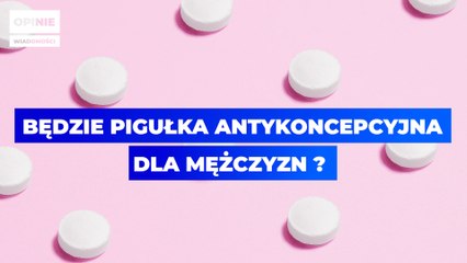 Będzie pigułka antykoncepcja dla mężczyzn?