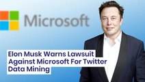 Elon Musk Accuses Microsoft Of Twitter Data Mining: 'Lawsuit Time'