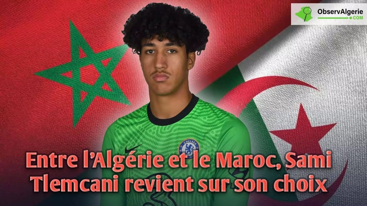 Entre l’Algérie et le Maroc, Sami Tlemcani (Chelsea) revient sur son ...