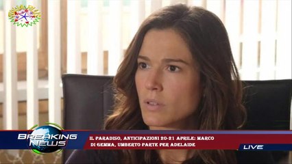 Il Paradiso, anticipazioni 20-21 aprile: Marco  di Gemma, Umberto parte per Adelaide