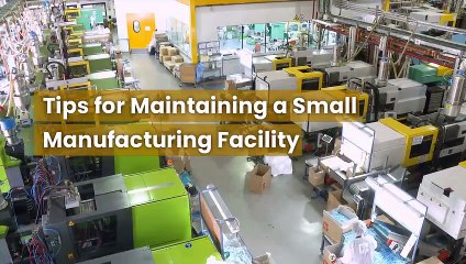 Tips for Maintaining a Small Manufacturing Facility