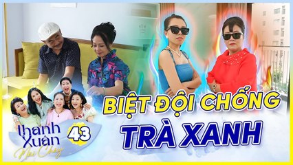 Phim THANH XUÂN MÃI CHÁY 43  Biệt đội chống TRÀ XANH bắt ghen nhầm MẸ CHỒNG và cái kết