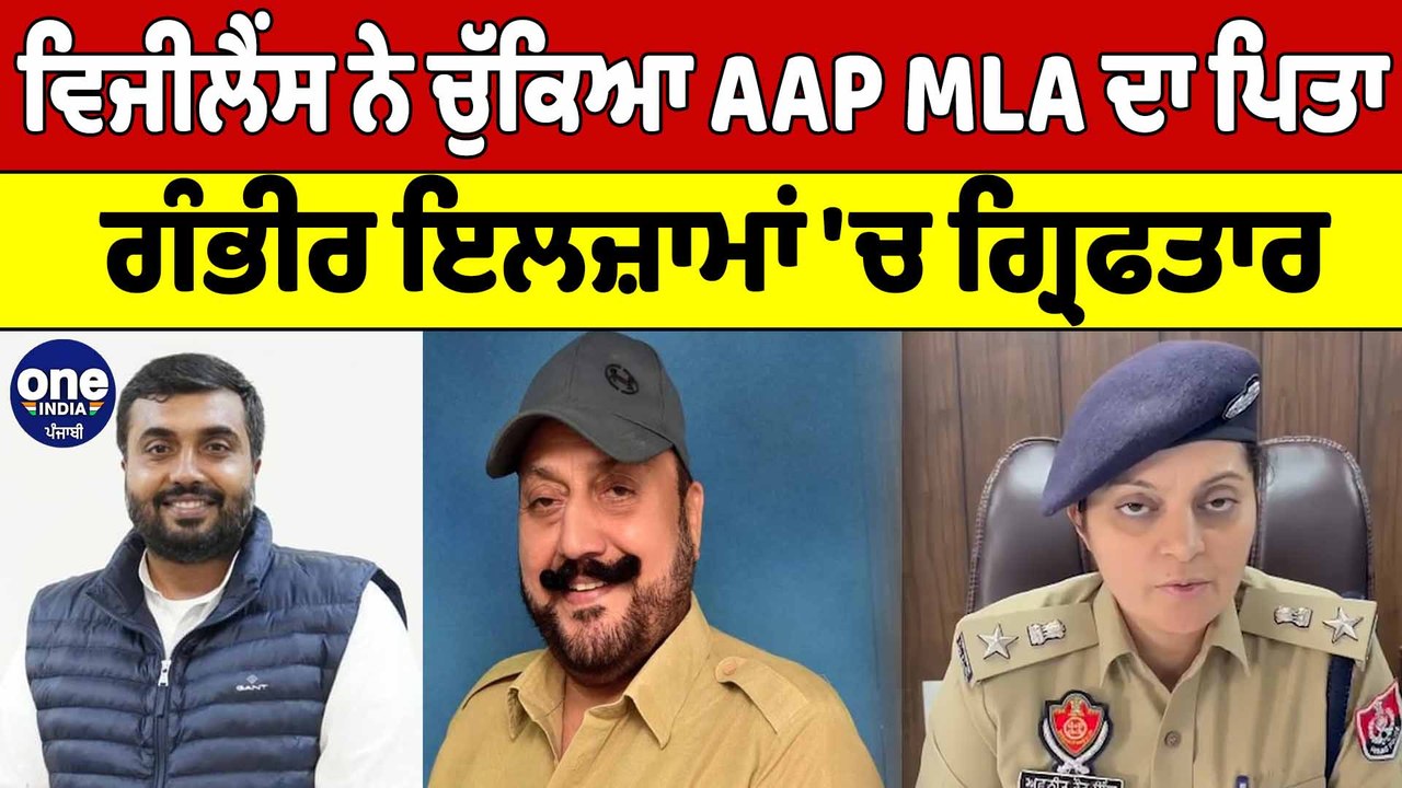 Vigilance ਨੇ ਚੁੱਕਿਆ AAP ਵਿਧਾਇਕ ਦਾ ਪਿਤਾ, MLA ਦੇ ਪਿਤਾ 'ਤੇ ਲੱਗੇ ਗੰਭੀਰ ਇਲਜ਼ਾਮ |OneIndia Punjabi