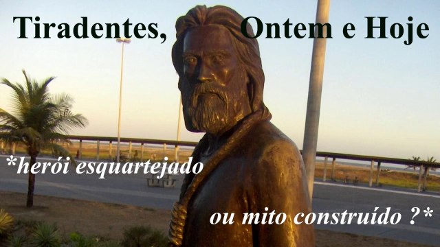 Tiradentes, Ontem e Hoje - herói esquartejado ou mito construído ?