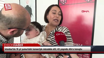İstanbul’da 18 yıl yumurtalık kanseriyle mücadele etti; 42 yaşında Alin’e kavuştu