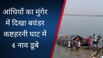 आंधियों का मुंगेर में दिखा बवंडर, कष्टहरनी घाट में 4 नाव डूबे