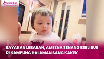 Rayakan Lebaran, Ameena Senang Berlibur di Kampung Halaman sang Kakek