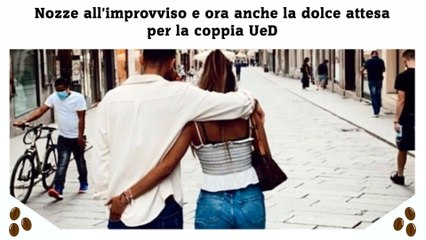 Nozze all'improvviso e ora anche la dolce attesa per la coppia UeD