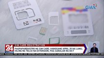 Pagpaparehistro ng SIM card, hanggang April 26 na lang; Hiling ng telco na extension, pag-aaralan ng DICT | 24 Oras Weekend