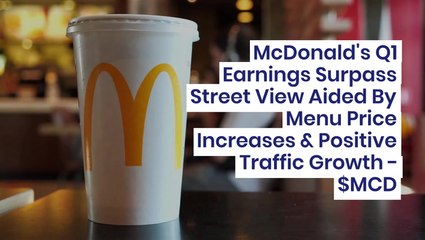 McDonald's Q1 Earnings Surpass Street View Aided By Menu Price Increases & Positive Traffic Growth - $MCD