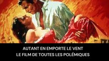 Autant en emporte le vent le film de toutes les polémiques