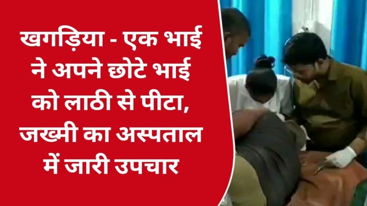 खगड़िया: बांस काटने की विवाद में बड़े भाई ने छोटे भाई को लाठी से पीटा, पीड़ित हुआ जख्मी