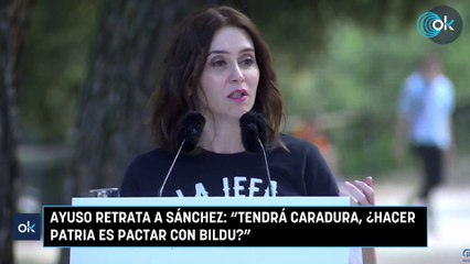 Ayuso retrata a Sánchez: "Tendrá caradura, ¿hacer patria es pactar con Bildu?"