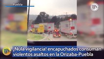 ¡Nula vigilancia! encapuchados consuman violentos asaltos en la Orizaba-Puebla