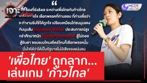 'เพื่อไทย' ถูกลาก...เล่นเกม 'ก้าวไกล' | เจาะลึกทั่วไทย (24 เม.ย. 66)