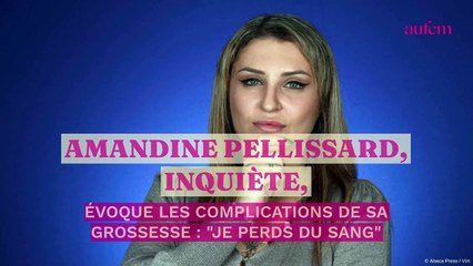 Amandine Pellissard, inquiète, évoque les complications de sa grossesse : "Je perds du sang"