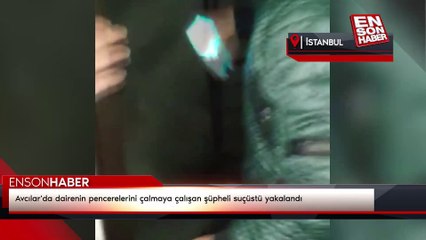 Avcılar'da dairenin pencerelerini çalmaya çalışan şüpheli suçüstü yakalandı