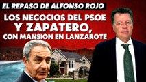 Alfonso Rojo: “Los negocios del PSOE, socialistas millonarios y Zapatero, con mansión en Lanzarote”