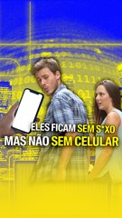 Eles ficam sem s*xo, mas não sem celular