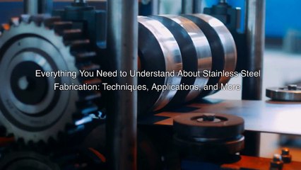 Everything You Need to Understand About Stainless Steel Fabrication.