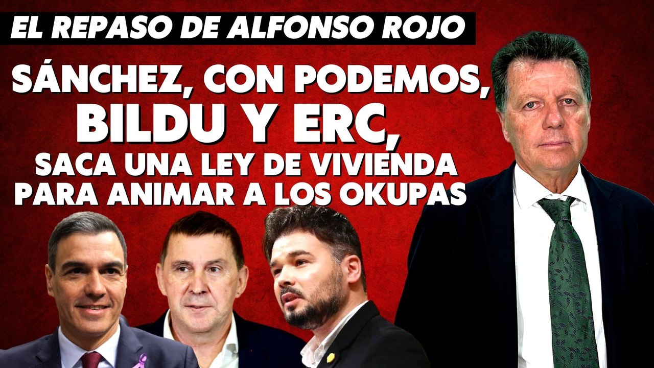 Alfonso Rojo: “Sánchez, con Podemos, Bildu y ERC, saca una Ley de Vivienda para animar a los okupas”