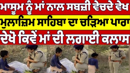 ਮਾਸੂਮ ਨੂੰ ਮਾਂ ਨਾਲ ਸਬਜ਼ੀ ਵੇਚਦੇ ਵੇਖ, ਮੁਲਾਜ਼ਿਮ ਸਾਹਿਬਾ ਦਾ ਚੜਿਆ ਪਾਰਾ |OneIndia Punjabi