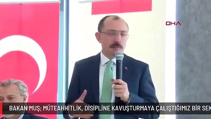 BAKAN MUŞ: MÜTEAHHİTLİK, DİSİPLİNE KAVUŞTURMAYA ÇALIŞTIĞIMIZ BİR SEKTÖR